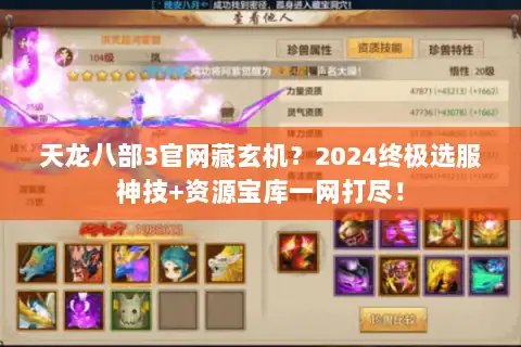天龙八部3官网藏玄机?2024终极选服神技+资源宝库一网打尽! 天龙八部3官网藏玄机?2024终极选服神技+资源宝库一网打尽!