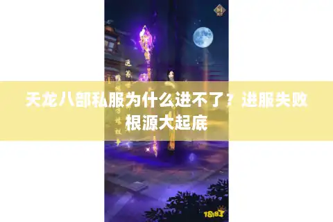 天龙八部私服为什么进不了?进服失败根源大起底 天龙八部私服为什么进不了?进服失败根源大起底