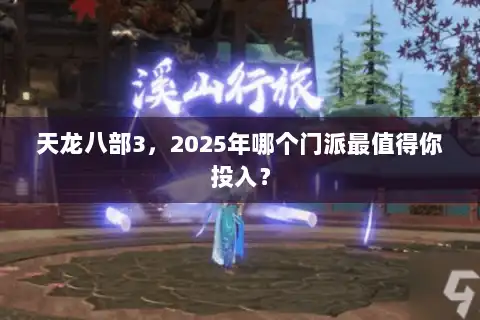 天龙八部3,2025年哪个门派最值得你投入? 天龙八部3,2025年哪个门派最值得你投入?