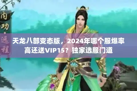 天龙八部变态版，2024年哪个服爆率高还送VIP15？独家选服门道