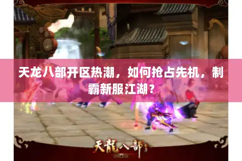 天龙八部开区热潮，如何抢占先机，制霸新服江湖？