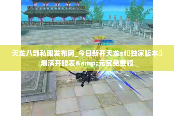 天龙八部私服发布网_今日新开天龙sf▷独家版本◁爆满开服表&元宝免费领 天龙八部私服发布网_今日新开天龙sf▷独家版本◁爆满开服表&元宝免费领