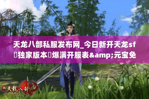 天龙八部私服发布网_今日新开天龙sf▷独家版本◁爆满开服表&元宝免费领 天龙八部私服发布网_今日新开天龙sf▷独家版本◁爆满开服表&元宝免费领