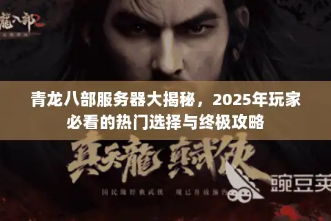 青龙八部服务器大揭秘,2025年玩家必看的热门选择与终极攻略 青龙八部服务器大揭秘,2025年玩家必看的热门选择与终极攻略