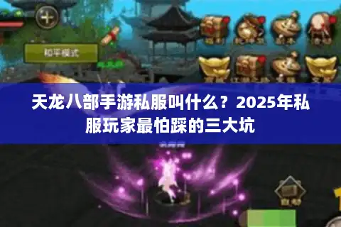 天龙八部手游私服叫什么?2025年私服玩家最怕踩的三大坑 天龙八部手游私服叫什么?2025年私服玩家最怕踩的三大坑