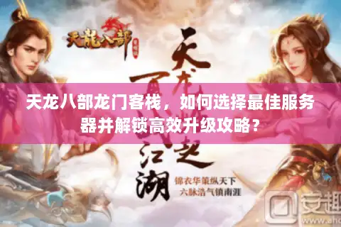 天龙八部龙门客栈，如何选择最佳服务器并解锁高效升级攻略？