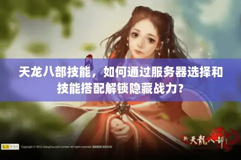 天龙八部技能,如何通过服务器选择和技能搭配解锁隐藏战力? 天龙八部技能,如何通过服务器选择和技能搭配解锁隐藏战力?