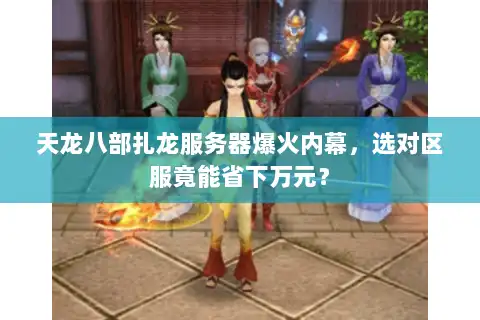 天龙八部扎龙服务器爆火内幕，选对区服竟能省下万元？