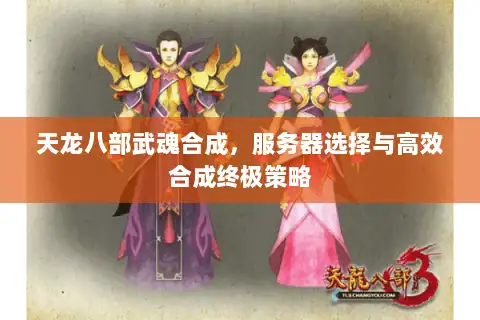 天龙八部武魂合成，服务器选择与高效合成终极策略