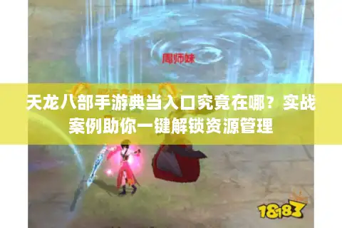 天龙八部手游典当入口究竟在哪？实战案例助你一键解锁资源管理