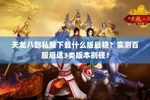 天龙八部私服下载什么版最稳?实测百服后这3类版本别碰! 天龙八部私服下载什么版最稳?实测百服后这3类版本别碰!