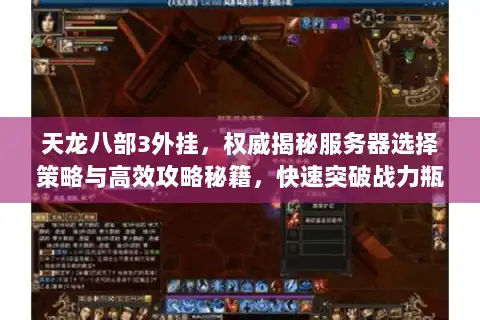 天龙八部3外挂,权威揭秘服务器选择策略与高效攻略秘籍,快速突破战力瓶颈! 天龙八部3外挂,权威揭秘服务器选择策略与高效攻略秘籍,快速突破战力瓶颈!
