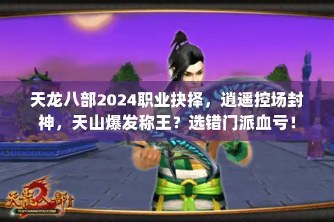 天龙八部2024职业抉择,逍遥控场封神,天山爆发称王?选错门派血亏! 天龙八部2024职业抉择,逍遥控场封神,天山爆发称王?选错门派血亏!