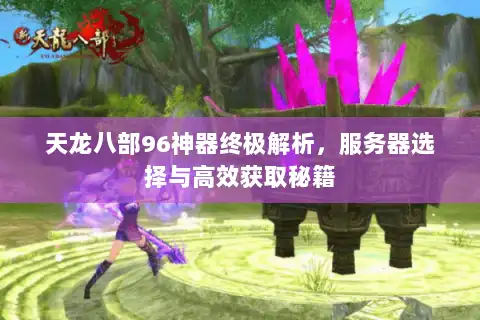 天龙八部96神器终极解析，服务器选择与高效获取秘籍