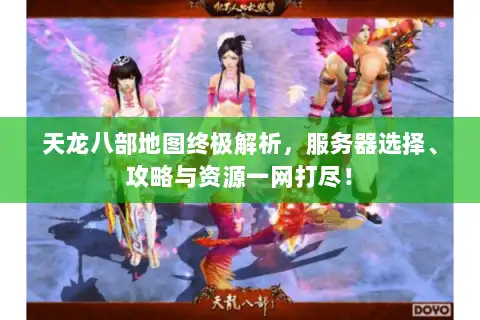 天龙八部地图终极解析，服务器选择、攻略与资源一网打尽！