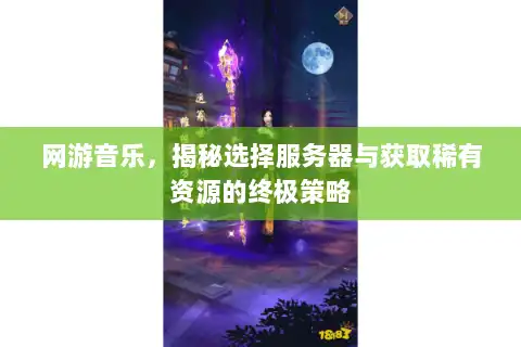 网游音乐，揭秘选择服务器与获取稀有资源的终极策略