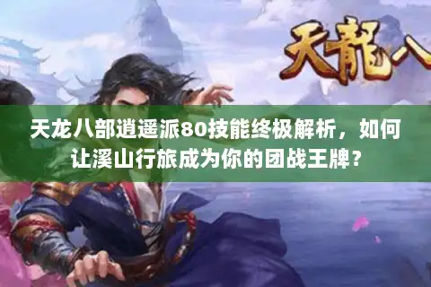 天龙八部逍遥派80技能终极解析，如何让溪山行旅成为你的团战王牌？