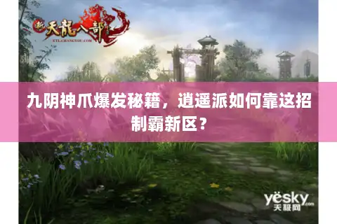 九阴神爪爆发秘籍，逍遥派如何靠这招制霸新区？