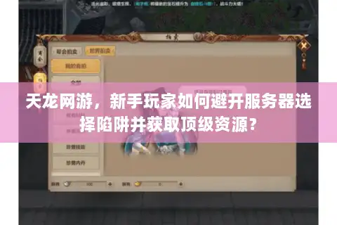 天龙网游,新手玩家如何避开服务器选择陷阱并获取顶级资源? 天龙网游,新手玩家如何避开服务器选择陷阱并获取顶级资源?