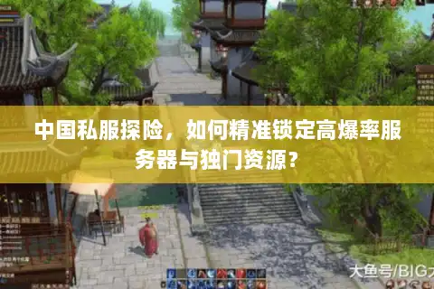 中国私服探险,如何精准锁定高爆率服务器与独门资源? 中国私服探险,如何精准锁定高爆率服务器与独门资源?