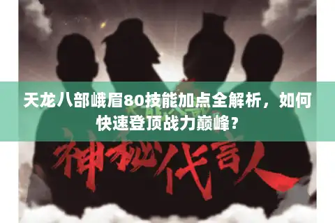 天龙八部峨眉80技能加点全解析，如何快速登顶战力巅峰？