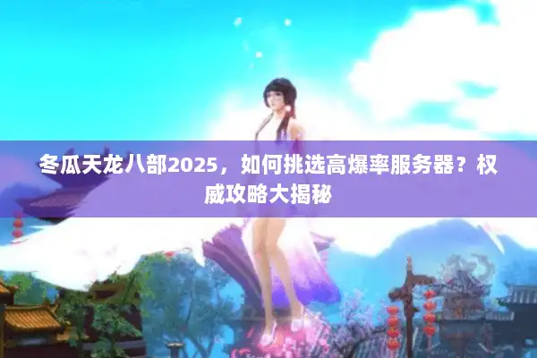 冬瓜天龙八部2025，如何挑选高爆率服务器？权威攻略大揭秘