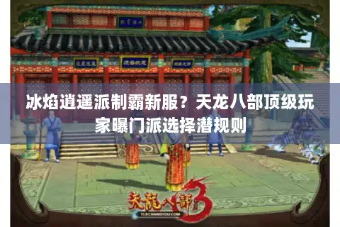 冰焰逍遥派制霸新服？天龙八部顶级玩家曝门派选择潜规则