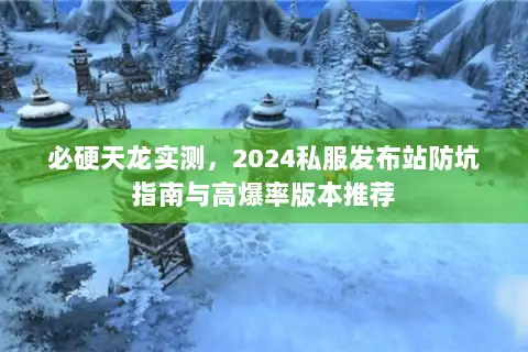 必硬天龙实测,2024私服发布站防坑指南与高爆率版本推荐 必硬天龙实测,2024私服发布站防坑指南与高爆率版本推荐