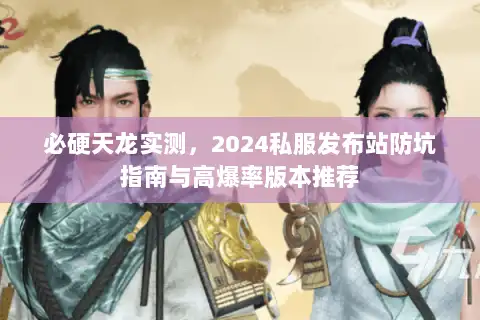 必硬天龙实测,2024私服发布站防坑指南与高爆率版本推荐 必硬天龙实测,2024私服发布站防坑指南与高爆率版本推荐