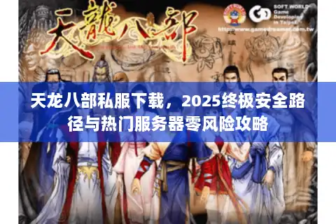 天龙八部私服下载,2025终极安全路径与热门服务器零风险攻略 天龙八部私服下载,2025终极安全路径与热门服务器零风险攻略