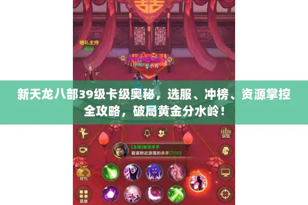 新天龙八部39级卡级奥秘，选服、冲榜、资源掌控全攻略，破局黄金分水岭！