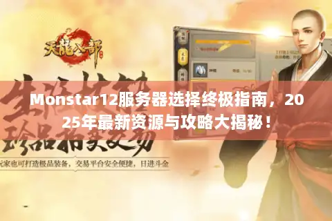 Monstar12服务器选择终极指南，2025年最新资源与攻略大揭秘！
