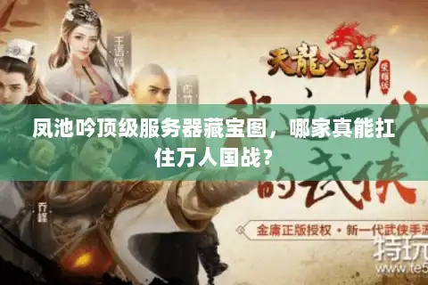 凤池吟顶级服务器藏宝图，哪家真能扛住万人国战？