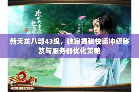 新天龙八部43级,独家揭秘快速冲级秘笈与服务器优化策略 新天龙八部43级,独家揭秘快速冲级秘笈与服务器优化策略