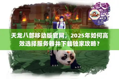 天龙八部移动版官网，2025年如何高效选择服务器并下载独家攻略？