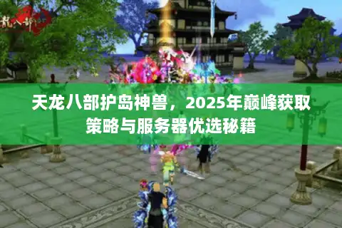 天龙八部护岛神兽，2025年巅峰获取策略与服务器优选秘籍