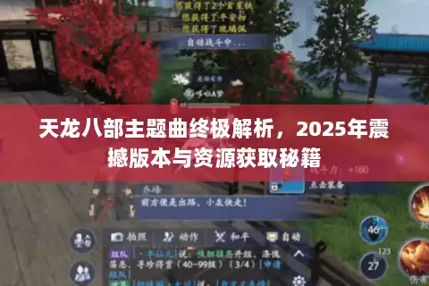 天龙八部主题曲终极解析,2025年震撼版本与资源获取秘籍 天龙八部主题曲终极解析,2025年震撼版本与资源获取秘籍