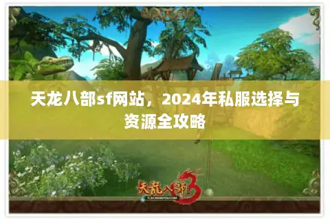 天龙八部sf网站,2024年私服选择与资源全攻略 天龙八部sf网站,2024年私服选择与资源全攻略