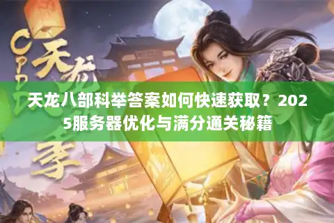 天龙八部科举答案如何快速获取？2025服务器优化与满分通关秘籍