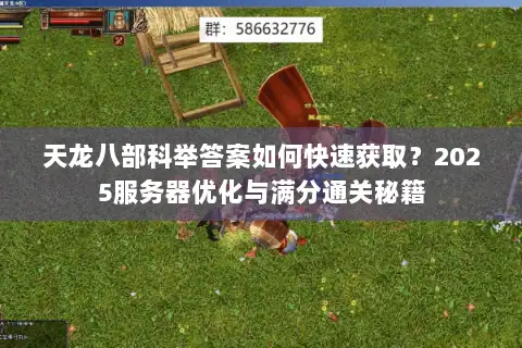 天龙八部科举答案如何快速获取？2025服务器优化与满分通关秘籍