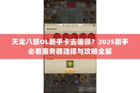 天龙八部OL新手卡去哪领？2025新手必看服务器选择与攻略全解