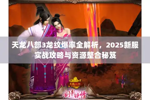 天龙八部3龙纹爆率全解析,2025新服实战攻略与资源整合秘笈 天龙八部3龙纹爆率全解析,2025新服实战攻略与资源整合秘笈