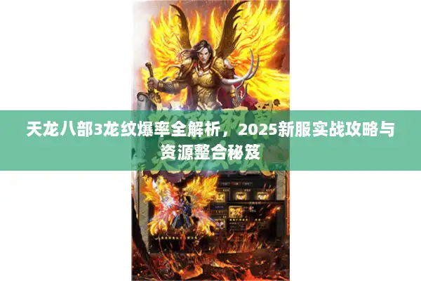 天龙八部3龙纹爆率全解析,2025新服实战攻略与资源整合秘笈 天龙八部3龙纹爆率全解析,2025新服实战攻略与资源整合秘笈