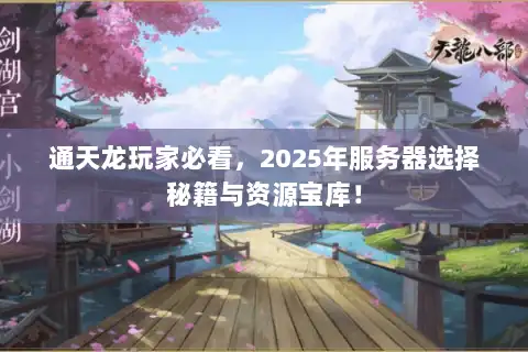 通天龙玩家必看,2025年服务器选择秘籍与资源宝库! 通天龙玩家必看,2025年服务器选择秘籍与资源宝库!