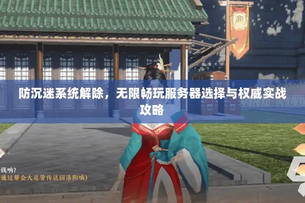 防沉迷系统解除，无限畅玩服务器选择与权威实战攻略
