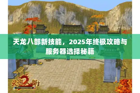 天龙八部新技能，2025年终极攻略与服务器选择秘籍