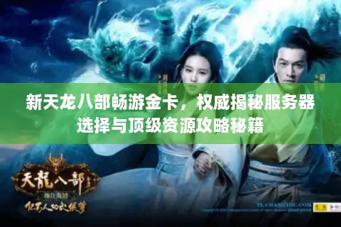 新天龙八部畅游金卡，权威揭秘服务器选择与顶级资源攻略秘籍