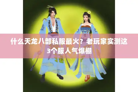 什么天龙八部私服最火？老玩家实测这3个服人气爆棚