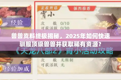 兽兽资料终极揭秘，2025年如何快速驯服顶级兽兽并获取稀有资源？