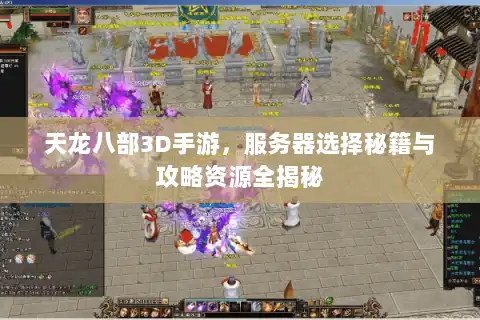 天龙八部3D手游，服务器选择秘籍与攻略资源全揭秘